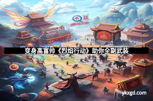 变身高富帅《烈焰行动》助你全副武装