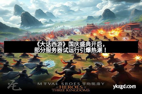 《大话西游》国庆盛典开启，部分服务器试运行引爆热潮！