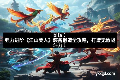 bifa：强力进阶《江山美人》装备锻造全攻略，打造无敌战斗力！